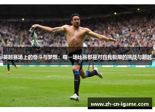 英超赛场上的奋斗与梦想：每一场比赛都是对自我极限的挑战与超越