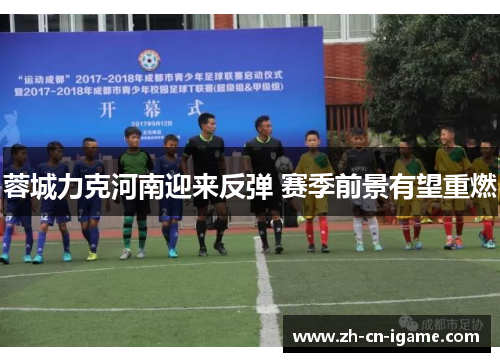 蓉城力克河南迎来反弹 赛季前景有望重燃 蓉城力克河南迎来反弹 赛季前景有望重燃