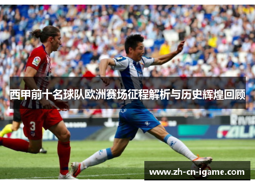 西甲前十名球队欧洲赛场征程解析与历史辉煌回顾