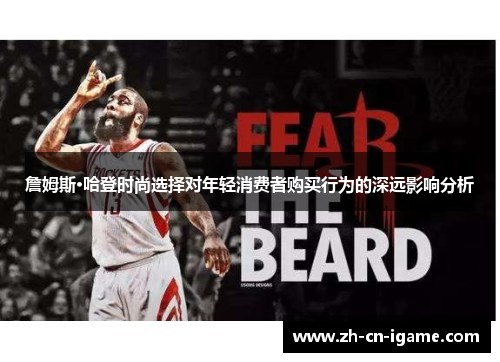 詹姆斯·哈登时尚选择对年轻消费者购买行为的深远影响分析 詹姆斯·哈登时尚选择对年轻消费者购买行为的深远影响分析