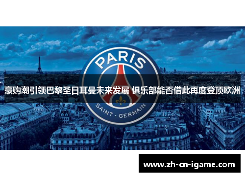 豪购潮引领巴黎圣日耳曼未来发展 俱乐部能否借此再度登顶欧洲