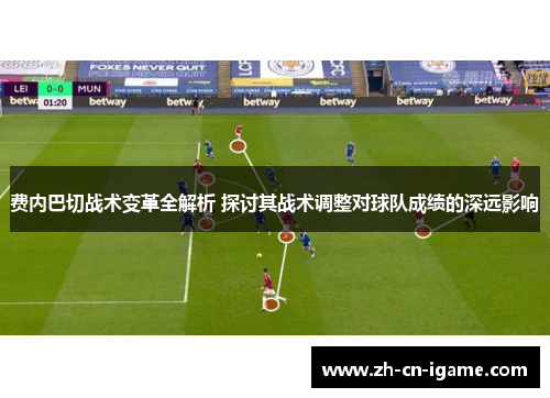 费内巴切战术变革全解析 探讨其战术调整对球队成绩的深远影响