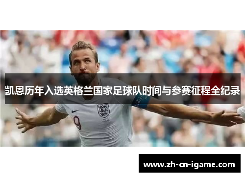 凯恩历年入选英格兰国家足球队时间与参赛征程全纪录