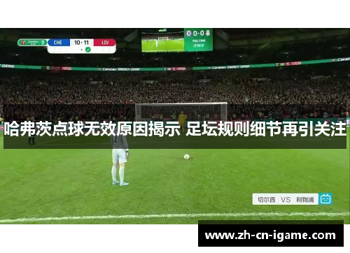 哈弗茨点球无效原因揭示 足坛规则细节再引关注 哈弗茨点球无效原因揭示 足坛规则细节再引关注