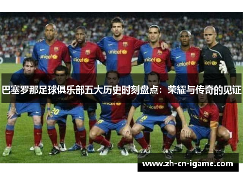 巴塞罗那足球俱乐部五大历史时刻盘点:荣耀与传奇的见证 巴塞罗那足球俱乐部五大历史时刻盘点:荣耀与传奇的见证