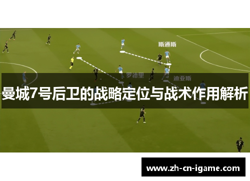 曼城7号后卫的战略定位与战术作用解析