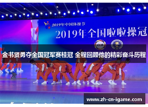 金书贤勇夺全国冠军赛桂冠 全程回顾他的精彩奋斗历程