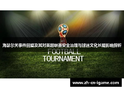 海瑟尔关事件回望及其对英超联赛安全治理与球迷文化长期影响探析 海瑟尔关事件回望及其对英超联赛安全治理与球迷文化长期影响探析