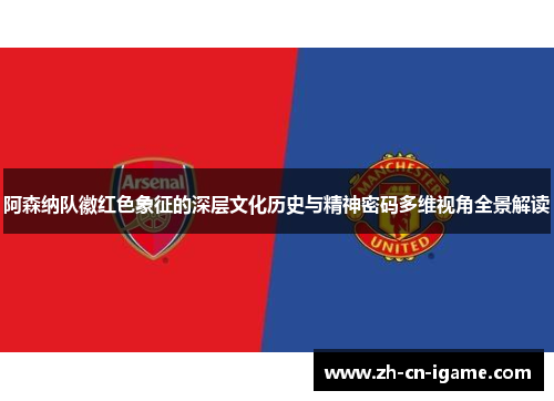 阿森纳队徽红色象征的深层文化历史与精神密码多维视角全景解读 阿森纳队徽红色象征的深层文化历史与精神密码多维视角全景解读