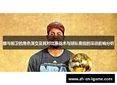 腰与前卫的角色演变及其对比赛战术与球队表现的深远影响分析 腰与前卫的角色演变及其对比赛战术与球队表现的深远影响分析