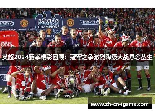 英超2024赛季精彩回顾:冠军之争激烈降级大战悬念丛生 英超2024赛季精彩回顾:冠军之争激烈降级大战悬念丛生