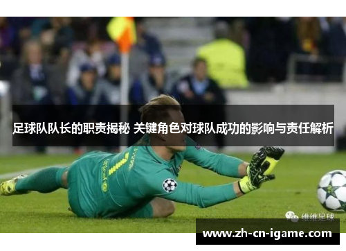 足球队队长的职责揭秘 关键角色对球队成功的影响与责任解析