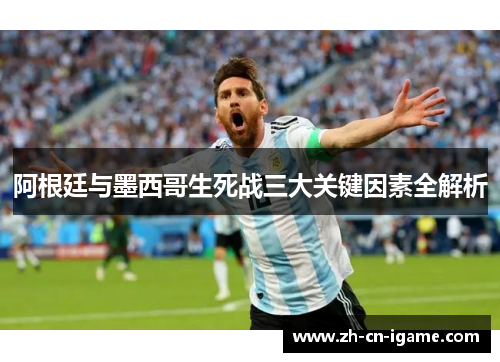 阿根廷与墨西哥生死战三大关键因素全解析