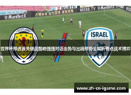 世界杯预选赛关键战前瞻强强对话走势与出线形势全解析看点战术博弈