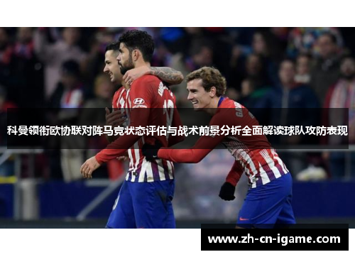 科曼领衔欧协联对阵马竞状态评估与战术前景分析全面解读球队攻防表现 科曼领衔欧协联对阵马竞状态评估与战术前景分析全面解读球队攻防表现