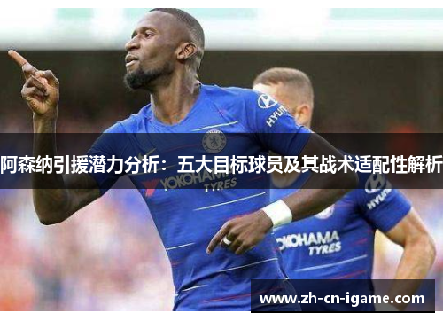 阿森纳引援潜力分析:五大目标球员及其战术适配性解析 阿森纳引援潜力分析:五大目标球员及其战术适配性解析