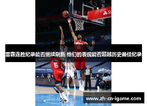 雷霆连胜纪录能否继续刷新 他们的表现能否超越历史最佳纪录 雷霆连胜纪录能否继续刷新 他们的表现能否超越历史最佳纪录