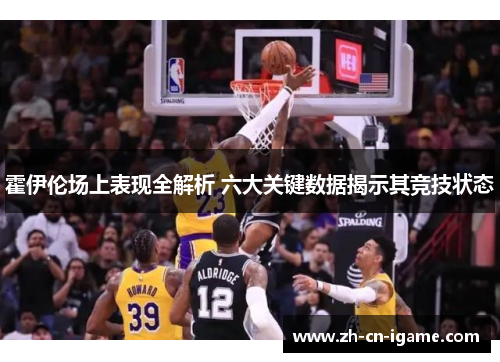 霍伊伦场上表现全解析 六大关键数据揭示其竞技状态 霍伊伦场上表现全解析 六大关键数据揭示其竞技状态