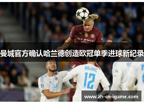 曼城官方确认哈兰德创造欧冠单季进球新纪录 曼城官方确认哈兰德创造欧冠单季进球新纪录