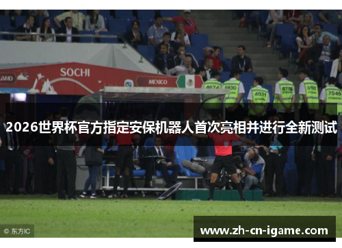 2026世界杯官方指定安保机器人首次亮相并进行全新测试