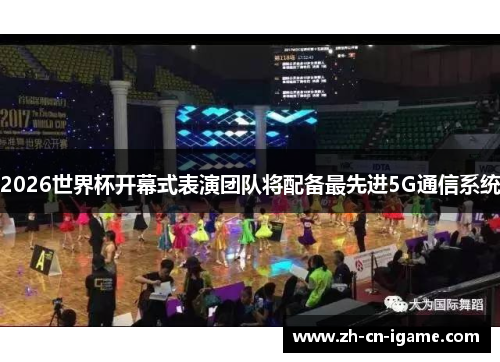 2026世界杯开幕式表演团队将配备最先进5G通信系统