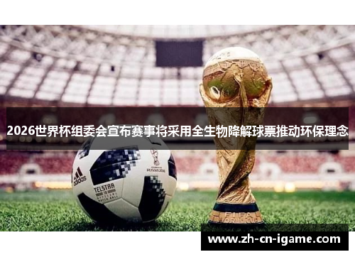 2026世界杯组委会宣布赛事将采用全生物降解球票推动环保理念