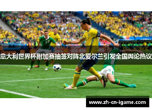 意大利世界杯附加赛抽签对阵北爱尔兰引发全国舆论热议