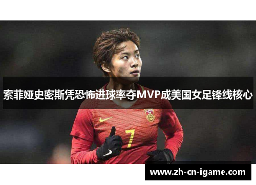 索菲娅史密斯凭恐怖进球率夺MVP成美国女足锋线核心