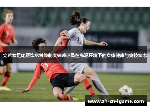 完善女足比赛饮水暂停制度保障球员在高温环境下的身体健康与竞技状态 完善女足比赛饮水暂停制度保障球员在高温环境下的身体健康与竞技状态